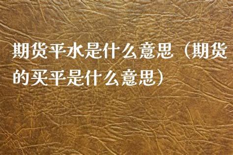 平保意思|期货市场平保是什么意思(期货交易平保怎么解释)